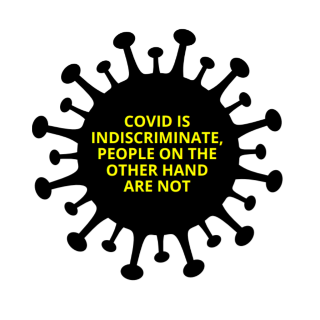 Stylised covid virus with message "COVID IS INDISCRIMINATE, PEOPLE ON THE OTHER HAND ARE NOT"
